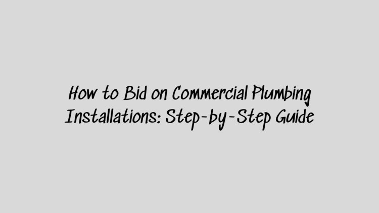 How to Bid on Commercial Plumbing Installations: Step-by-Step Guide