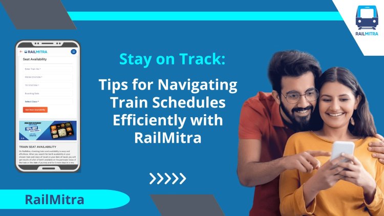 Stay on Track: Tips for Navigating Train Schedules Efficiently with RailMitra